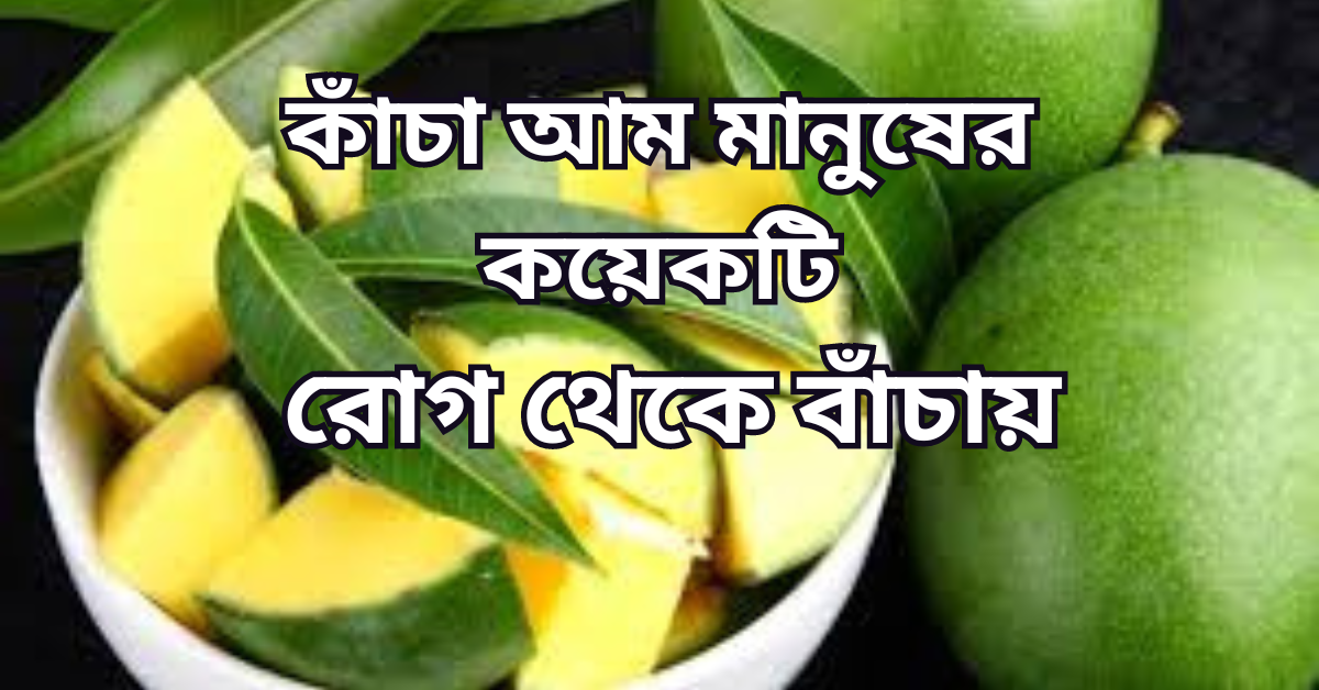 কাঁচা আম মানুষের কয়েকটি রোগ থেকে বাঁচায়